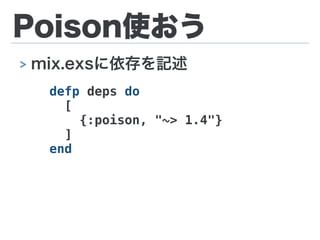 Poison使おう
> mix.exsに依存を記述
defp deps do
[
{:poison, "~> 1.4"}
]
end
 