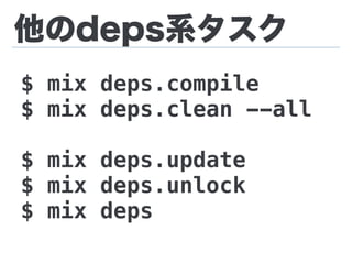 他のdeps系タスク
$ mix deps.compile
$ mix deps.clean --all
$ mix deps.update
$ mix deps.unlock
$ mix deps
 