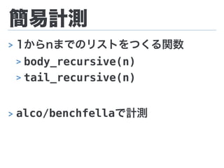 簡易計測
> 1からnまでのリストをつくる関数
> body_recursive(n)
> tail_recursive(n)
> alco/benchfellaで計測
 