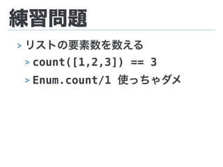 練習問題
> リストの要素数を数える
> count([1,2,3]) == 3
> Enum.count/1 使っちゃダメ
 