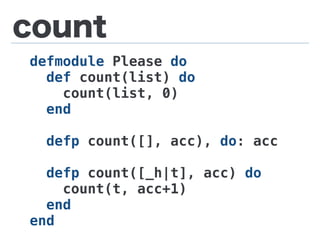 count
defmodule Please do
def count(list) do
count(list, 0)
end
defp count([], acc), do: acc
defp count([_h|t], acc) do
count(t, acc+1)
end
end
 