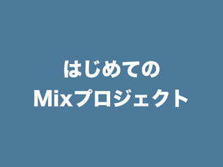 はじめての
Mixプロジェクト
 