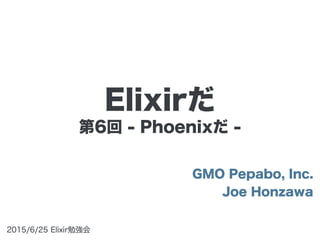 第6回 - Phoenixだ -
GMO Pepabo, Inc.
Joe Honzawa
2015/6/25 Elixir勉強会
Elixirだ
 
