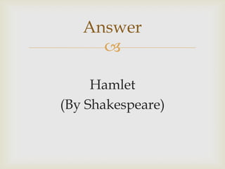 
Hamlet
(By Shakespeare)
Answer
 