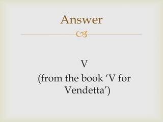 
Answer
V
(from the book „V for
Vendetta‟)
 