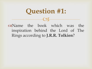 
Name the book which was the
inspiration behind the Lord of The
Rings according to J.R.R. Tolkien?
Question #1:
 