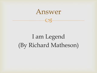 
I am Legend
(By Richard Matheson)
Answer
 