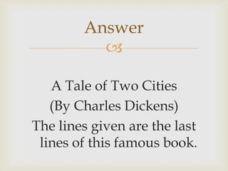 
A Tale of Two Cities
(By Charles Dickens)
The lines given are the last
lines of this famous book.
Answer
 