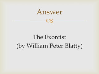 
The Exorcist
(by William Peter Blatty)
Answer
 