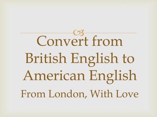 
Convert from
British English to
American English
From London, With Love
 