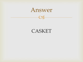 
CASKET
Answer
 