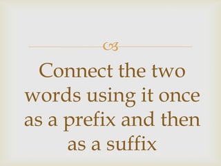 
Connect the two
words using it once
as a prefix and then
as a suffix
 
