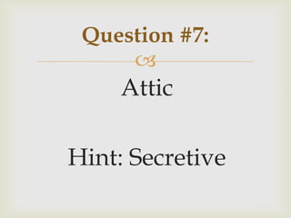 
Attic
Hint: Secretive
Question #7:
 