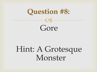 
Gore
Hint: A Grotesque
Monster
Question #8:
 