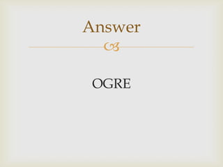 
OGRE
Answer
 