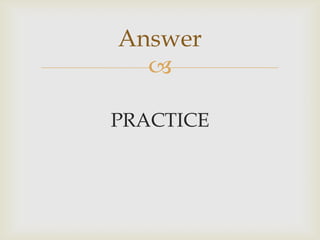 
PRACTICE
Answer
 
