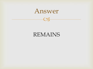 
REMAINS
Answer
 