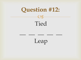 
Tied
__ __ __ __ __
Leap
Question #12:
 