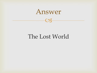 
The Lost World
Answer
 