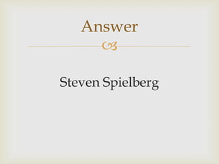 
Steven Spielberg
Answer
 