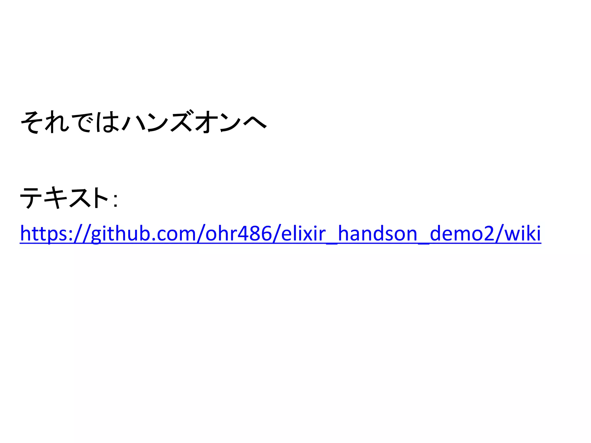 それではハンズオンへ
テキスト：
https://github.com/ohr486/elixir_handson_demo2/wiki
 