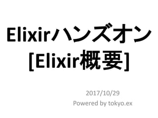 Elixirハンズオン
[Elixir概要]
2017/10/29
Powered by tokyo.ex
 
