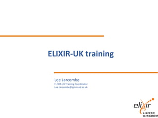 ELIXIR-UK training
Lee Larcombe
ELIXIR-UK Training Coordinator
Lee.Larcombe@igmm.ed.ac.uk
 
