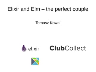 Elixir and Elm – the perfect couple
Tomasz Kowal
 