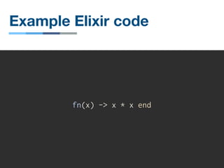Example Elixir code
fn(x) -> x * x end
 