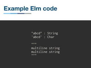 Example Elm code
"abcd" : String
'abcd' : Char
"""
multiline string
multiline string
"""
 