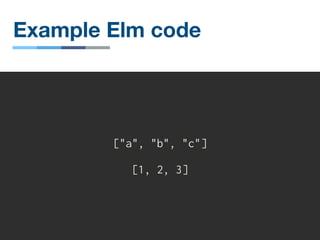 Example Elm code
["a", "b", "c"]
[1, 2, 3]
 