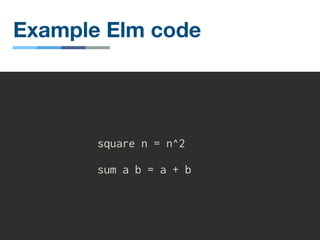 Example Elm code
square n = n^2
sum a b = a + b
 