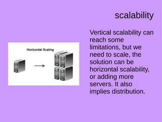 scalability
Vertical scalability can
reach some
limitations, but we
need to scale, the
solution can be
horizontal scalability,
or adding more
servers. It also
implies distribution.
 