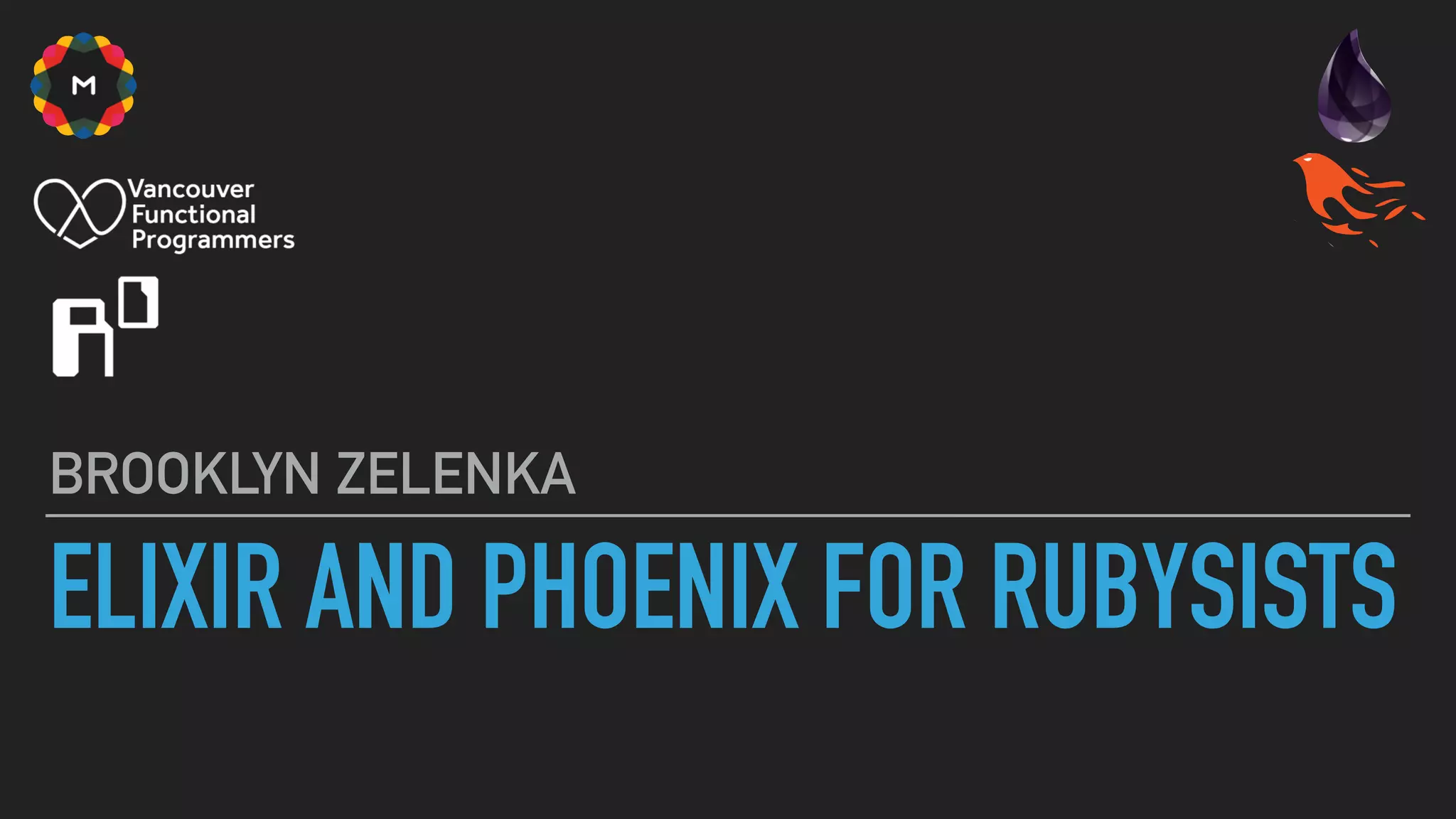 ELIXIR AND PHOENIX FOR RUBYSISTS
BROOKLYN ZELENKA
 