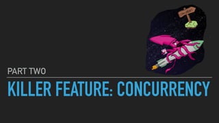 KILLER FEATURE: CONCURRENCY
PART TWO
 