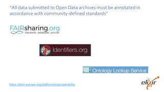 “All data submitted to Open Data archives must be annotated in
accordance with community-defined standards”
https://elixir-europe.org/platforms/interoperability
 