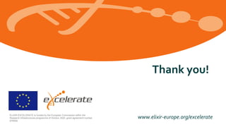 www.elixir-europe.org/excelerateELIXIR-EXCELERATE is funded by the European Commission within the
Research Infrastructures programme of Horizon 2020, grant agreement number
676559.
Thank you!
 