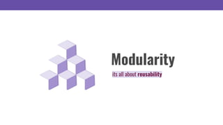 Modularity
its all about reusability
 
