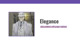 Elegance
solve problems with proper solutions
 