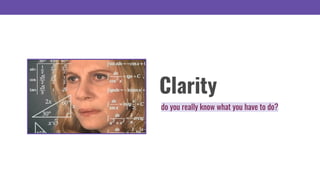 Clarity
do you really know what you have to do?
 