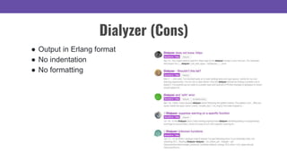 Dialyzer (Cons)
● Output in Erlang format
● No indentation
● No formatting
 