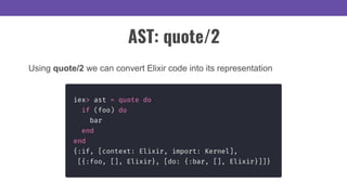 AST: quote/2
Using quote/2 we can convert Elixir code into its representation
 