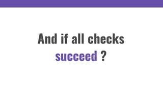 And if all checks
succeed ?
 