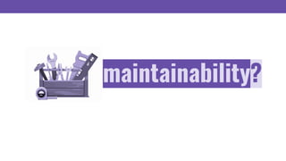 maintainability?
 