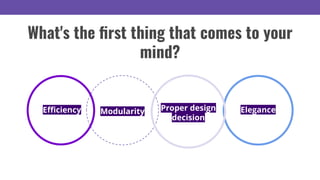 Eﬃciency Modularity Elegance
What's the ﬁrst thing that comes to your
mind?
Proper design
decision
 
