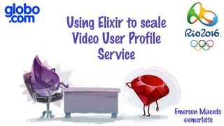 Using Elixir to scale
Video User Profile
Service
Emerson Macedo
@emerleite
 