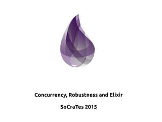 Concurrency, Robustness and Elixir
SoCraTes 2015
 
