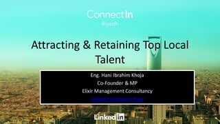 Attracting & Retaining Top Local
Talent
Eng. Hani Ibrahim Khoja
Co-Founder & MP
Elixir Management Consultancy
LinkedIn Company Page
 