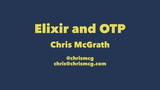 Elixir and OTP
Chris McGrath
@chrismcg
chris@chrismcg.com
 
