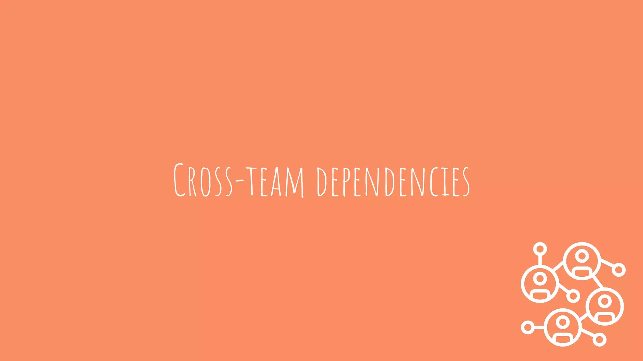 Cross-team dependencies
 